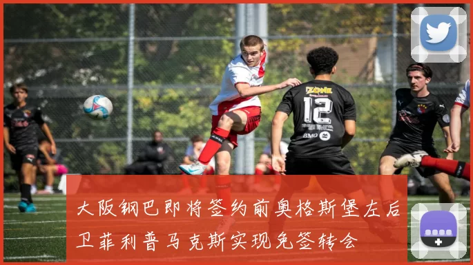 大阪钢巴即将签约前奥格斯堡左后卫菲利普马克斯实现免签转会