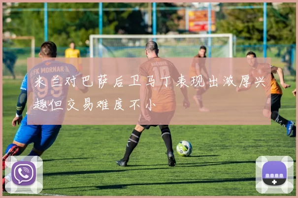 米兰对巴萨后卫马丁表现出浓厚兴趣但交易难度不小
