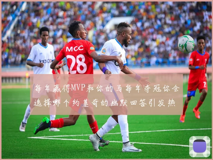 每年赢得MVP和你的马每年夺冠你会选择哪个约基奇的幽默回答引发热议