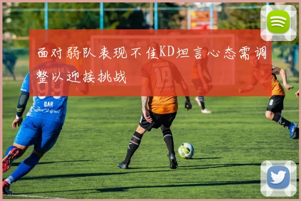 面对弱队表现不佳KD坦言心态需调整以迎接挑战