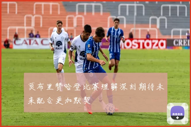 莫布里赞哈登比赛理解深刻期待未来配合更加默契
